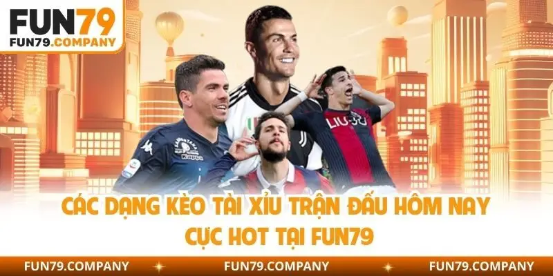 Các dạng kèo tài xỉu trận đấu hôm nay cực hot tại Fun79