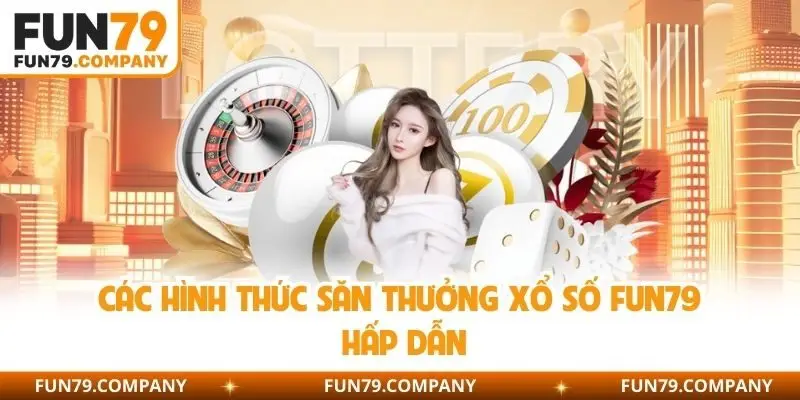 Các hình thức săn thưởng xổ số Fun79 hấp dẫn