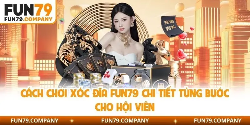 Cách chơi xóc đĩa Fun79 chi tiết từng bước cho hội viên