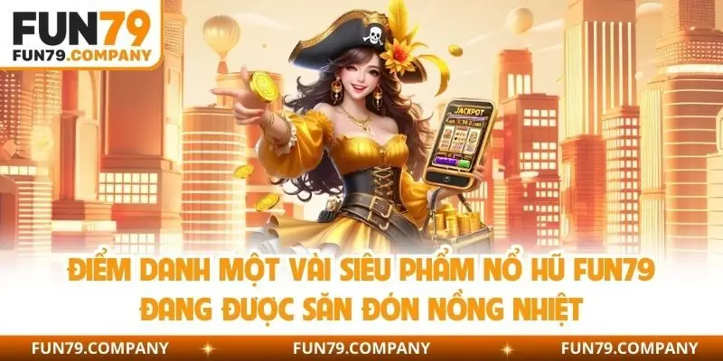 Điểm danh một vài siêu phẩm nổ hũ Fun79 đang được săn đón nồng nhiệt
