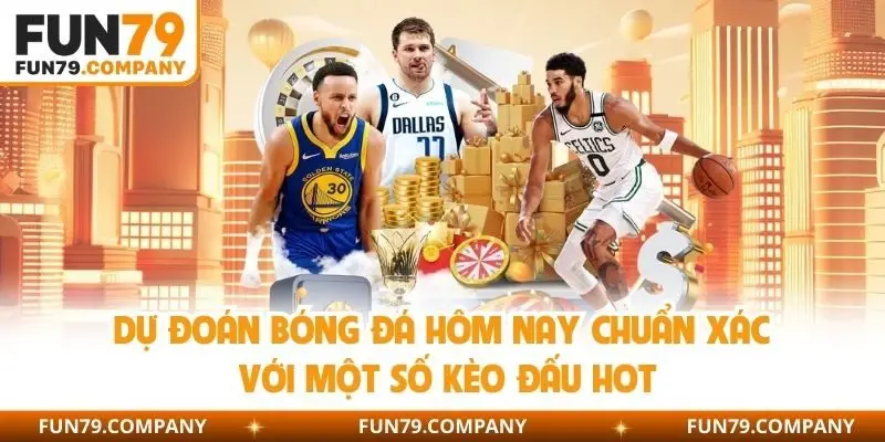 Dự đoán bóng đá hôm nay chuẩn xác với một số kèo đấu hot