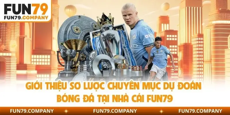 Giới thiệu sơ lược chuyên mục dự đoán bóng đá tại nhà cái Fun79