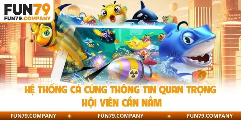Hệ thống cá cùng thông tin quan trọng hội viên cần nắm