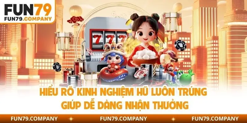 Hiểu rõ kinh nghiệm hũ luôn trúng giúp dễ dàng nhận thưởng