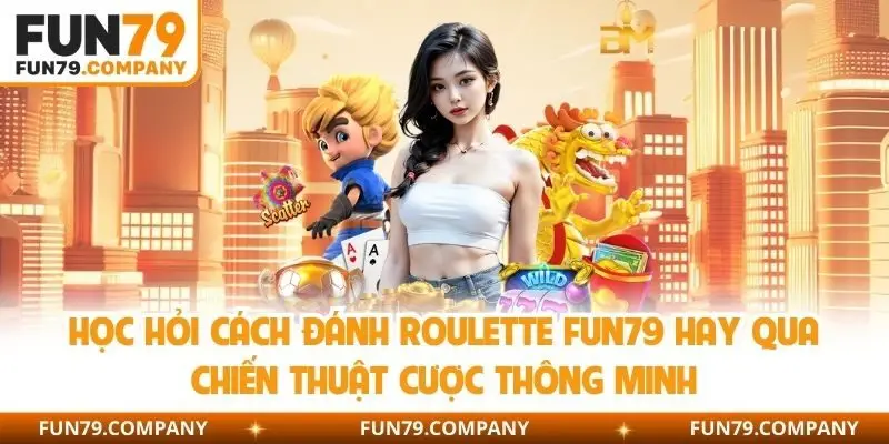 Học hỏi cách đánh Roulette Fun79 hay qua chiến thuật cược thông minh