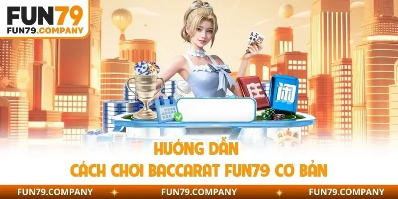 Hướng dẫn cách chơi Baccarat Fun79 cơ bản