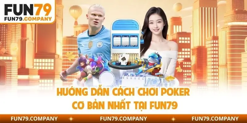 Hướng dẫn cách chơi Poker cơ bản nhất tại Fun79