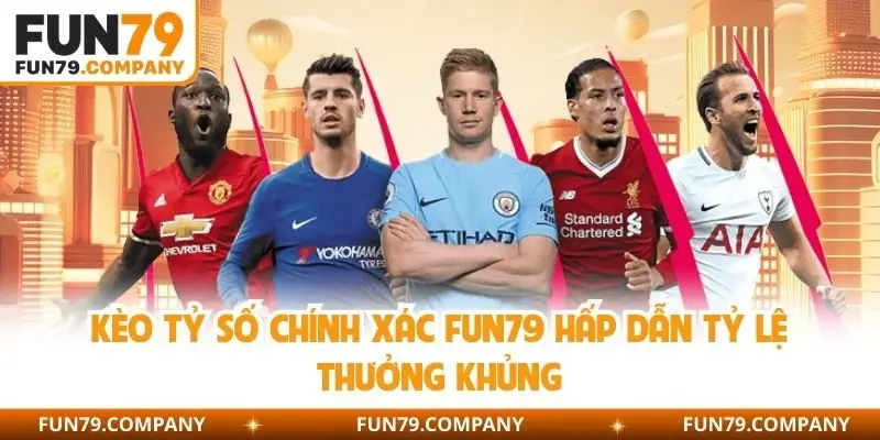 Kèo tỷ số chính xác Fun79 hấp dẫn tỷ lệ thưởng khủng
