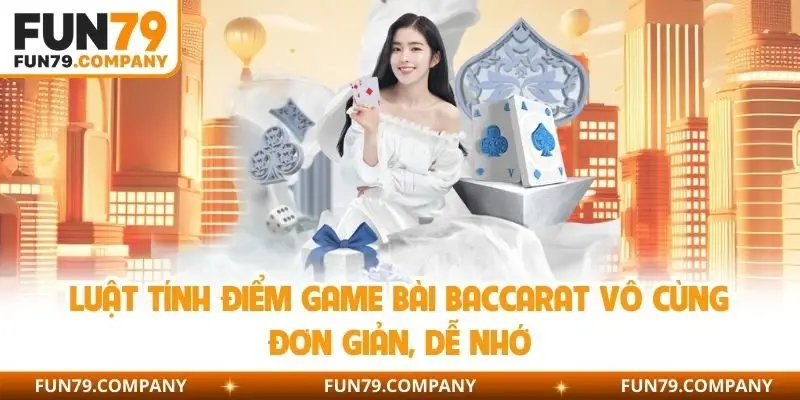 Luật tính điểm game bài Baccarat vô cùng đơn giản, dễ nhớ