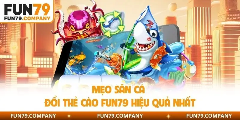 Mẹo săn cá đổi thẻ cào Fun79 hiệu quả nhất