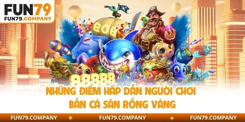 Những điểm hấp dẫn người chơi bắn cá săn rồng vàng 