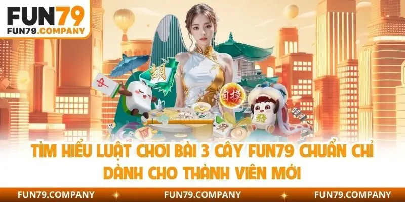 Tìm hiểu luật chơi bài 3 cây Fun79 chuẩn chỉ dành cho thành viên mới