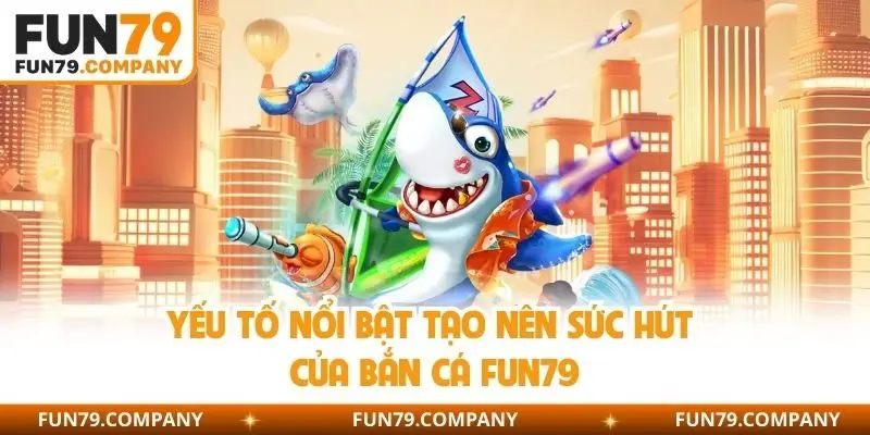 Yếu tố nổi bật tạo nên sức hút của bắn cá Fun79
